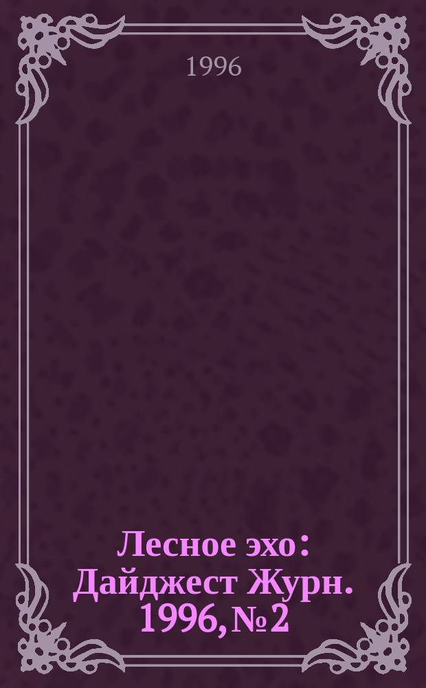 Лесное эхо : Дайджест Журн. 1996, №2 : Проблемы охраны лесов от пожаров