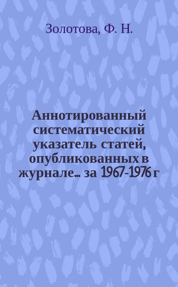 Аннотированный систематический указатель статей, опубликованных в журнале ... за 1967-1976 г.