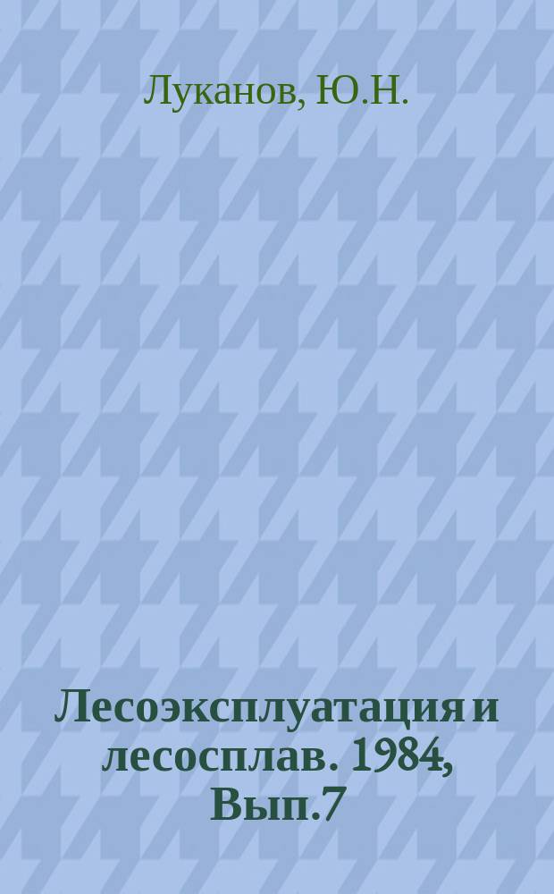 Лесоэксплуатация и лесосплав. 1984, Вып.7 : Обкатка и испытание двигателей лесозаготовительных машин при капитальном ремонте