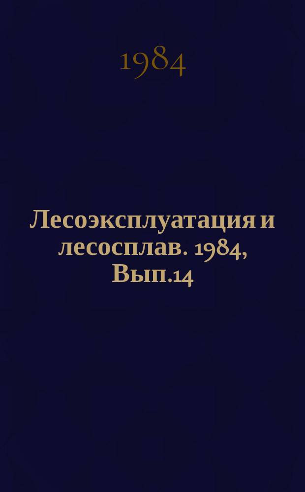 Лесоэксплуатация и лесосплав. 1984, Вып.14 : Использование низкоскоростной древесины и отходов производства
