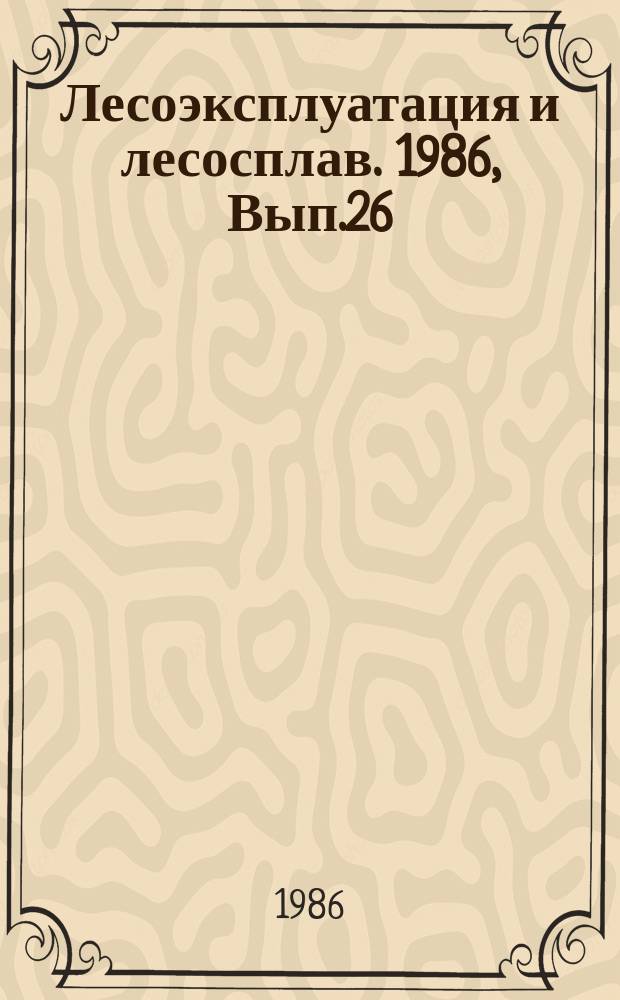 Лесоэксплуатация и лесосплав. 1986, Вып.26 : Прогрессивные технологические процессы восстановления деталей на ремонтных предприятиях