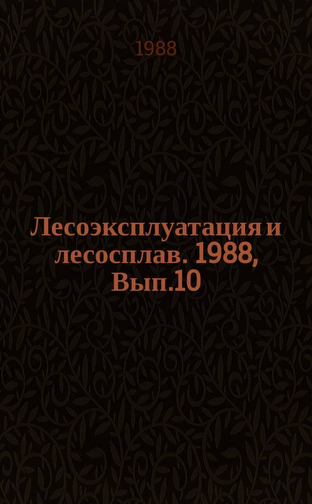 Лесоэксплуатация и лесосплав. 1988, Вып.10 : Производственная проверка элементов комплексной-технологии лесосечных и лесохозяйственных работ