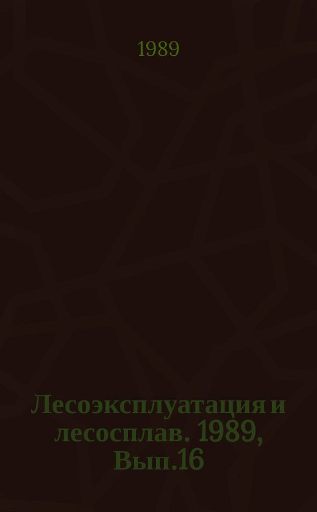 Лесоэксплуатация и лесосплав. 1989, Вып.16 : Повышение эффективности перевозки пакетированных лесных грузов