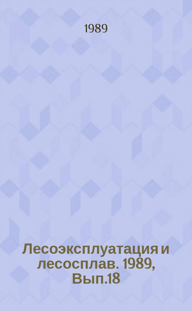 Лесоэксплуатация и лесосплав. 1989, Вып.18 : Ремонт и эксплуатация агрегатов гидропривода лесозаготовительных машин