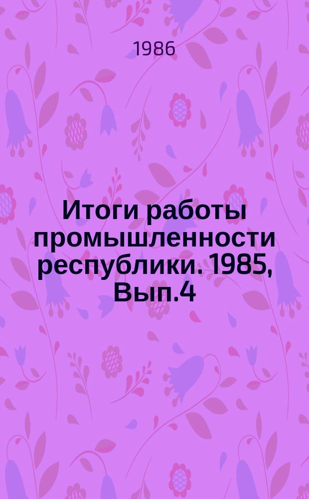 Итоги работы промышленности республики. 1985, Вып.4 : (Производство и качество товаров народного потребления)