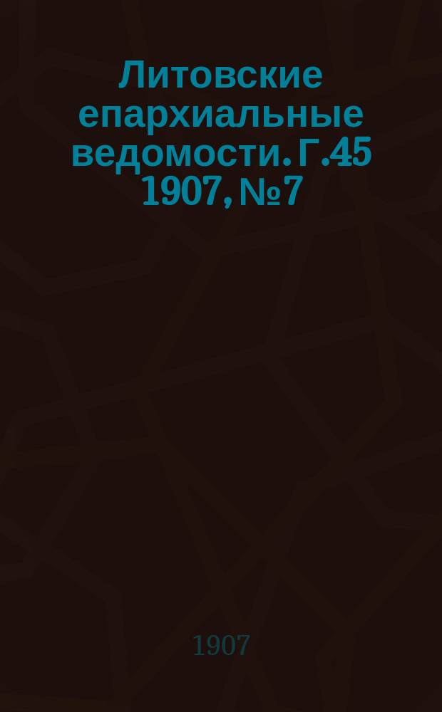 Литовские епархиальные ведомости. Г.45 1907, №7