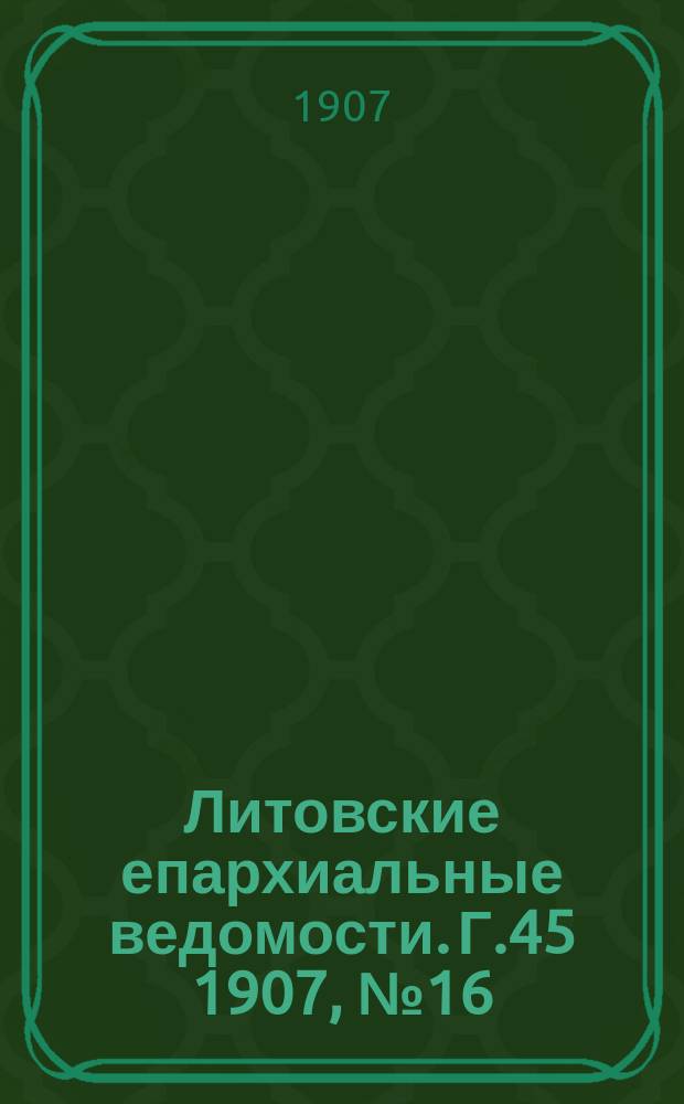 Литовские епархиальные ведомости. Г.45 1907, №16