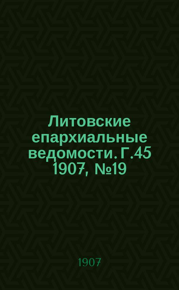 Литовские епархиальные ведомости. Г.45 1907, №19