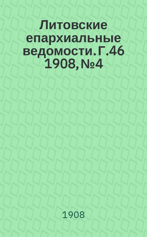 Литовские епархиальные ведомости. Г.46 1908, №4