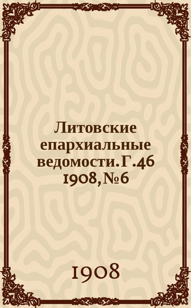 Литовские епархиальные ведомости. Г.46 1908, №6