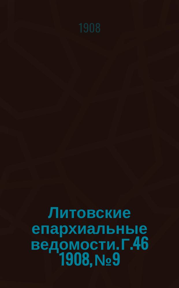 Литовские епархиальные ведомости. Г.46 1908, №9