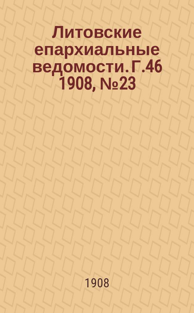 Литовские епархиальные ведомости. Г.46 1908, №23
