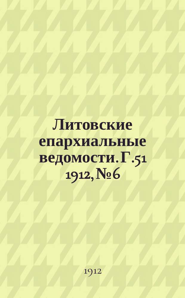 Литовские епархиальные ведомости. Г.51 1912, №6