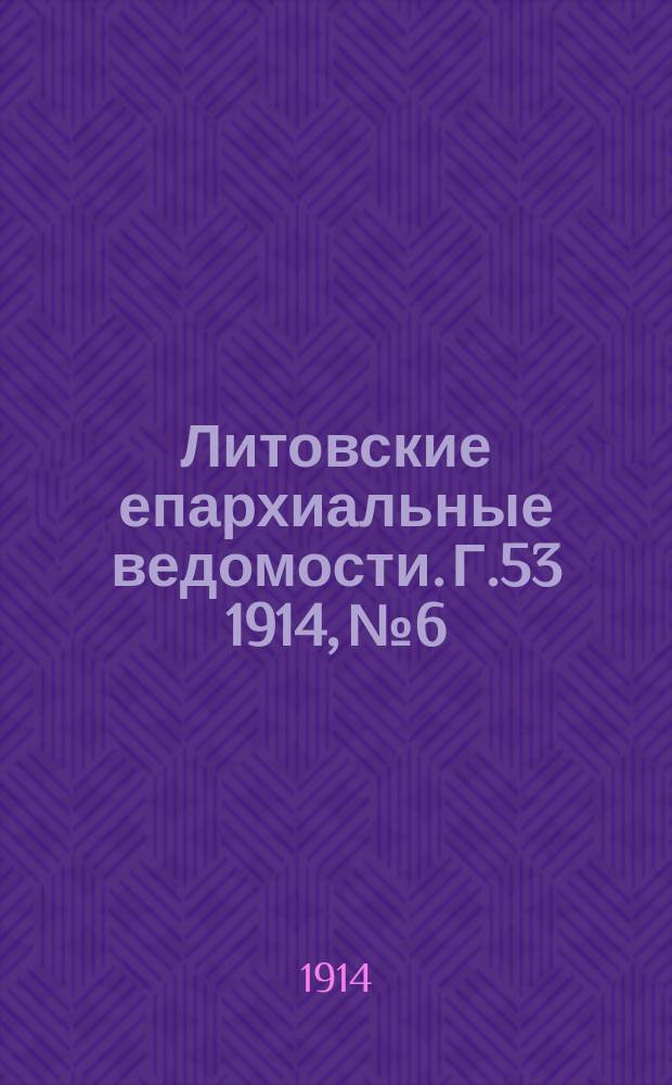 Литовские епархиальные ведомости. Г.53 1914, №6