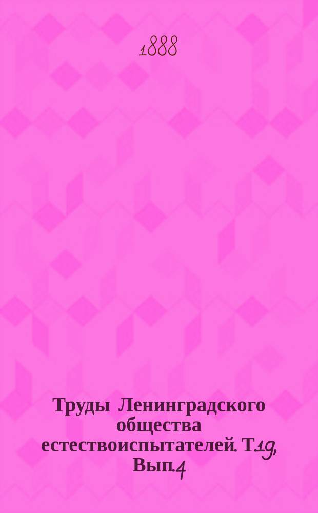 Труды Ленинградского общества естествоиспытателей. Т.19, Вып.4 : [Протоколы общих собраний. Отчет секретаря и казначея Общества за 1887 г.