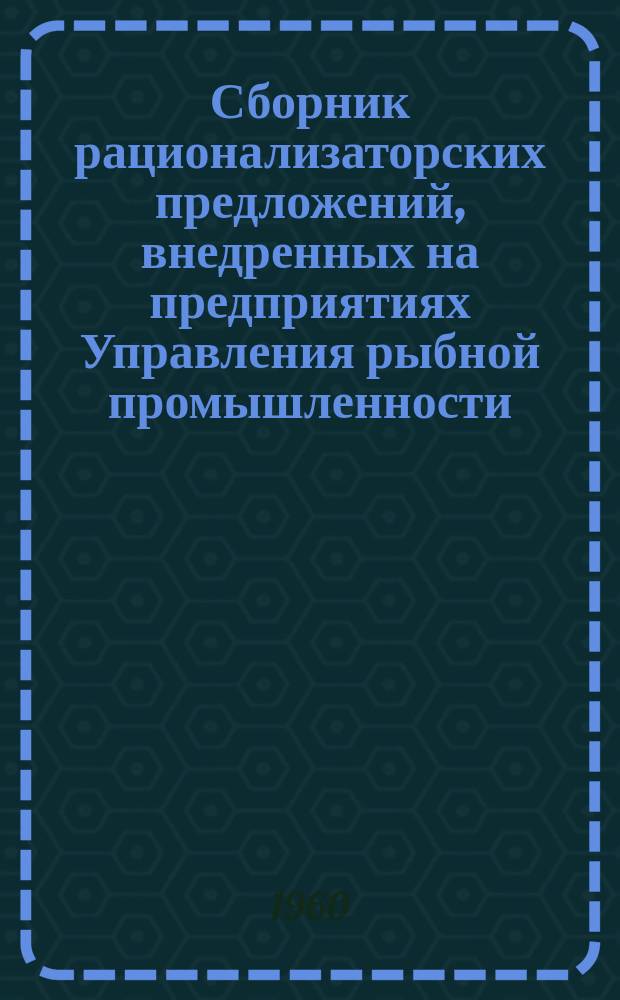 Сборник рационализаторских предложений, внедренных на предприятиях Управления рыбной промышленности