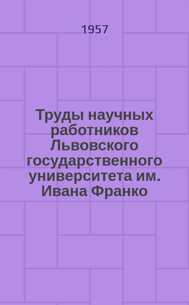 Труды научных работников Львовского государственного университета им. Ивана Франко : Библиогр. указатель. Вып.1 : Механико-математические, физические и химические науки