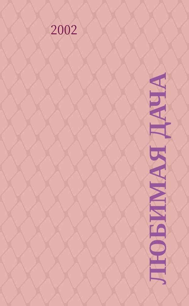 Любимая дача : Загород. жизнь круглый год. 2002, февр.