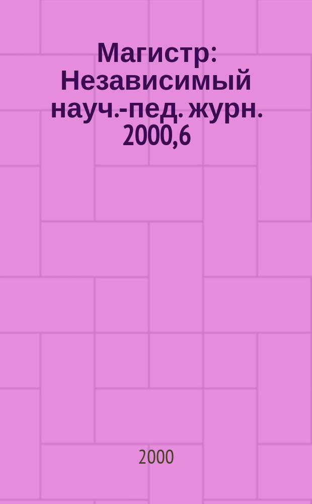 Магистр : Независимый науч.-пед. журн. 2000, 6
