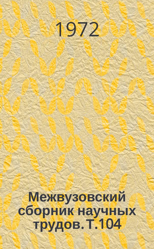 Межвузовский сборник научных трудов. Т.104