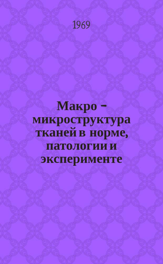 Макро - микроструктура тканей в норме, патологии и эксперименте : Сборник статей