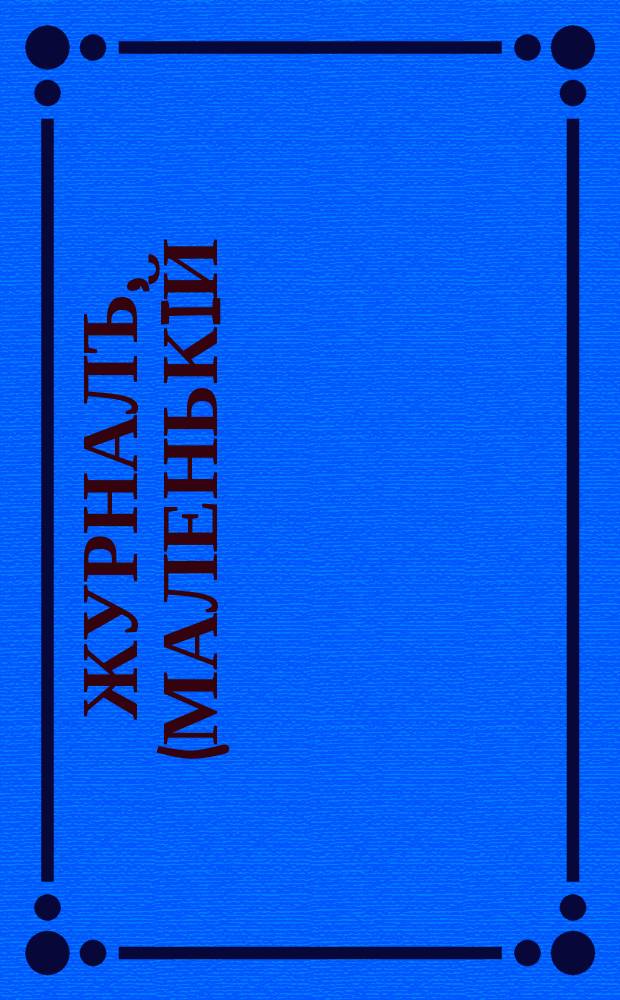 Журналъ, (Маленькiй) : Еженед. попул. литерат.-худож. журн. Изд. Т-ва "Свѣточъ"