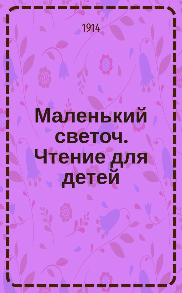 Маленький светоч. Чтение для детей : Беспл. прил. к "Светочу и дневнику писателя". 1914, №3