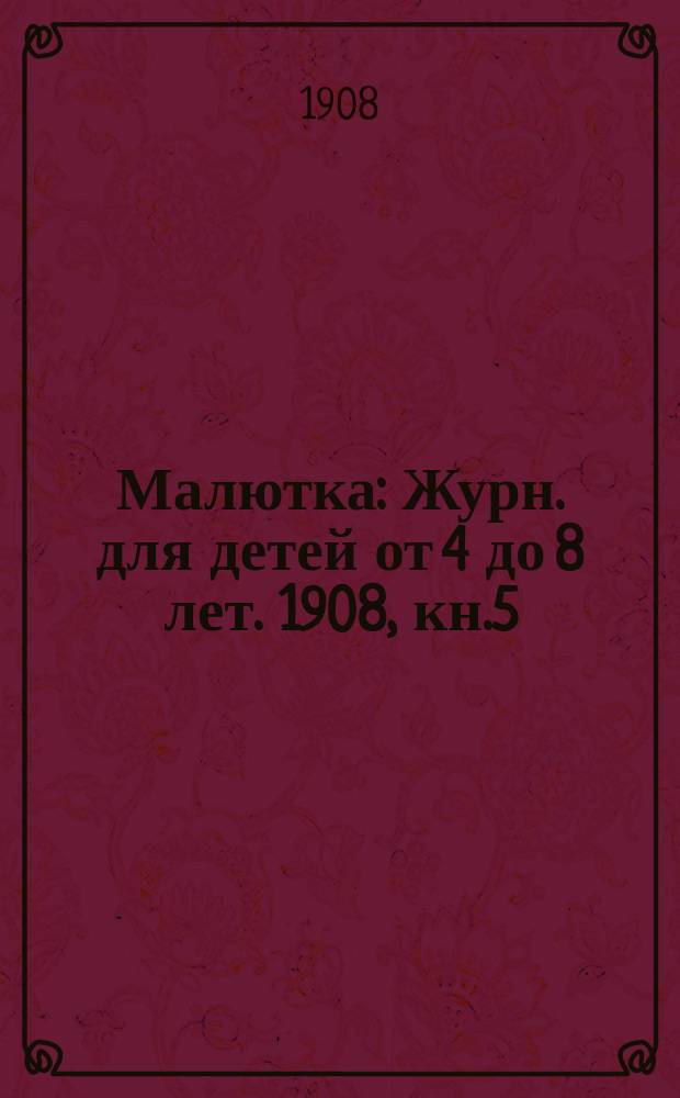 Малютка : Журн. для детей от 4 до 8 лет. 1908, кн.5