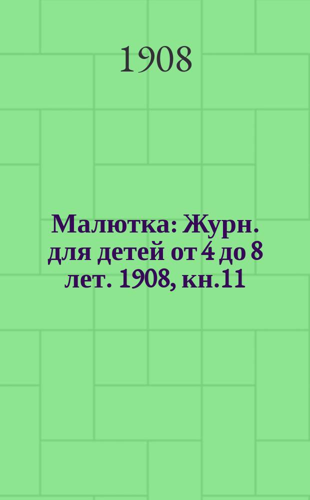 Малютка : Журн. для детей от 4 до 8 лет. 1908, кн.11