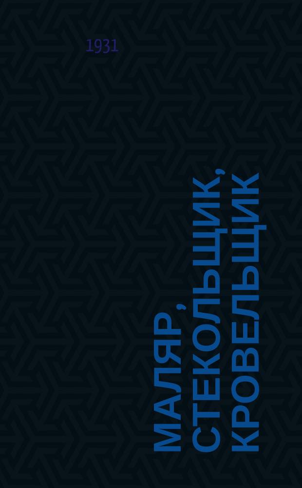 Маляр, стекольщик, кровельщик : Ежемесячный учеб.-производ. журн. для рабочих : Орган Союзстроя НКТП