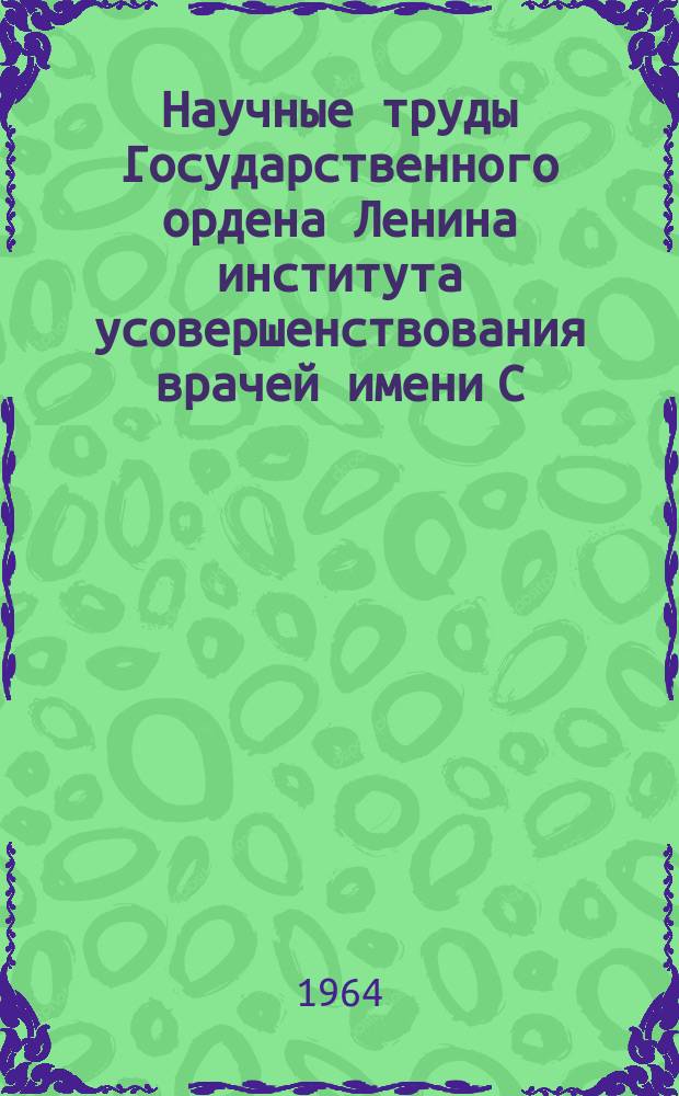 Научные труды Государственного ордена Ленина института усовершенствования врачей имени С.М. Кирова. Вып.40 : Сборник научных работ аспирантов