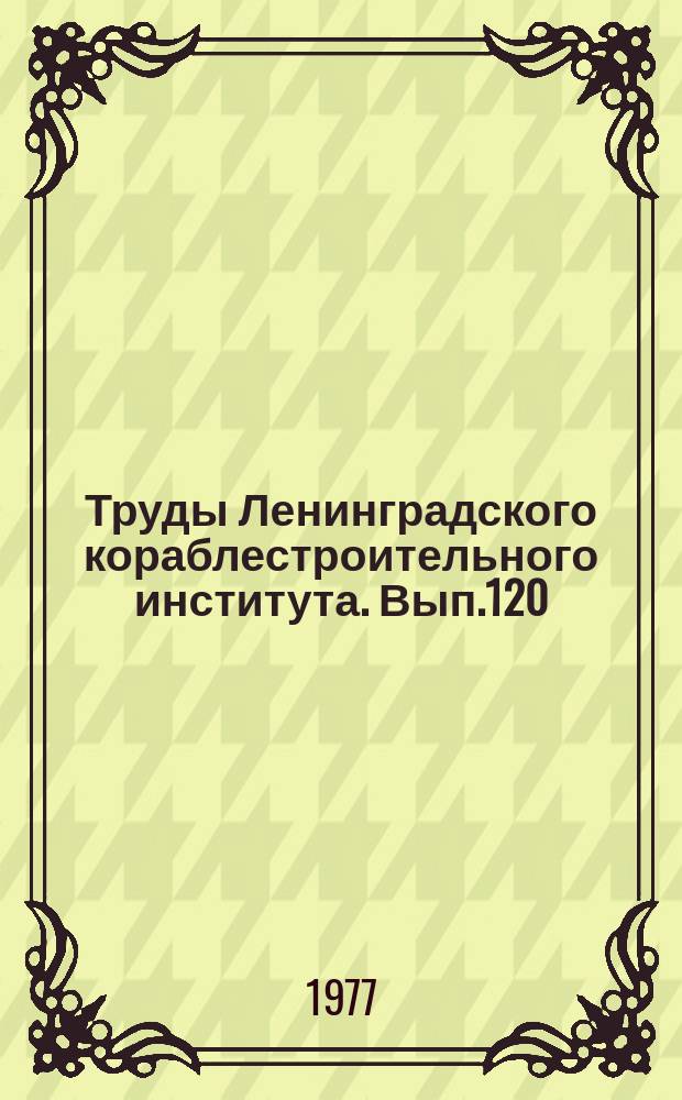 Труды Ленинградского кораблестроительного института. Вып.120 : Методы прикладной математики в судостроении. Оптимизация и стандартизация характеристик судов и их конструкций
