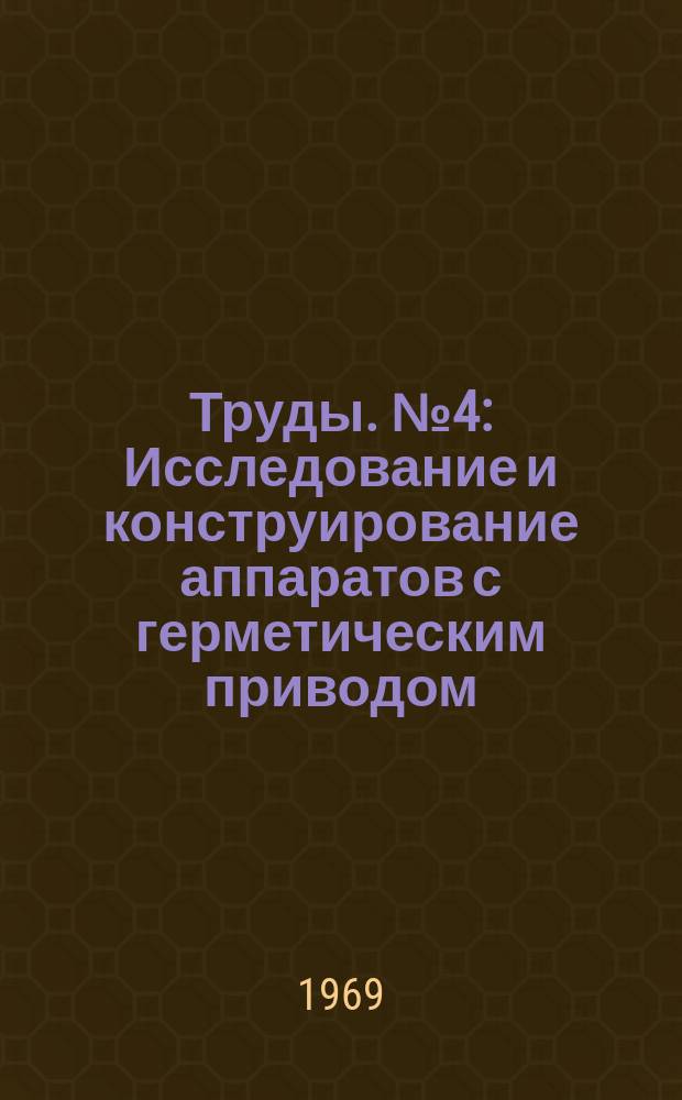Труды. №4 : Исследование и конструирование аппаратов с герметическим приводом