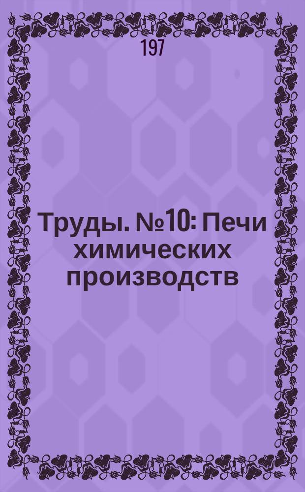 Труды. №10 : Печи химических производств