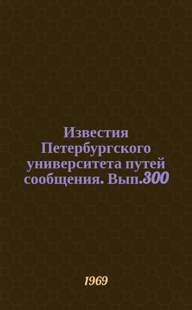 Известия Петербургского университета путей сообщения. Вып.300 : Применение современных математических методов в эксплуатации железных дорог