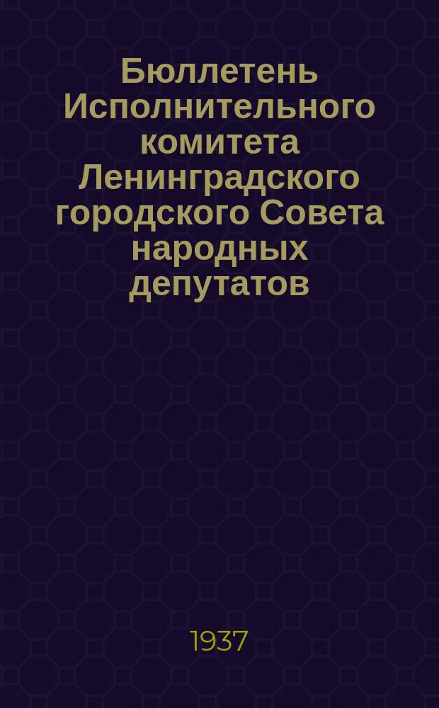 Бюллетень Исполнительного комитета Ленинградского городского Совета народных депутатов. 1937, №44(266)
