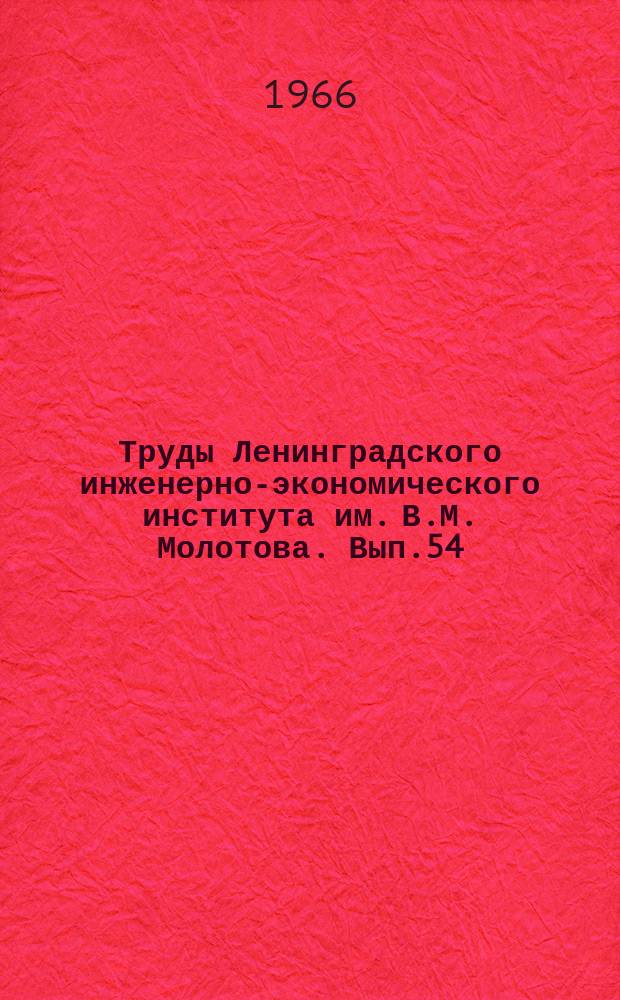 Труды Ленинградского инженерно-экономического института им. В.М. Молотова. Вып.54 : Вопросы совершенствования организации производства и нормирования труда (машиностроение)