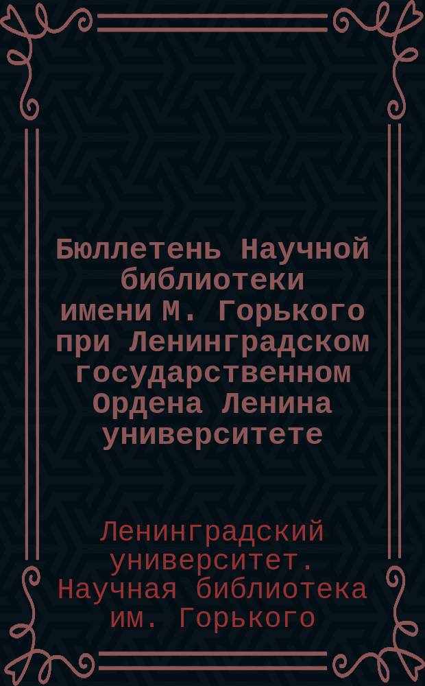 Бюллетень Научной библиотеки имени М. Горького при Ленинградском государственном Ордена Ленина университете