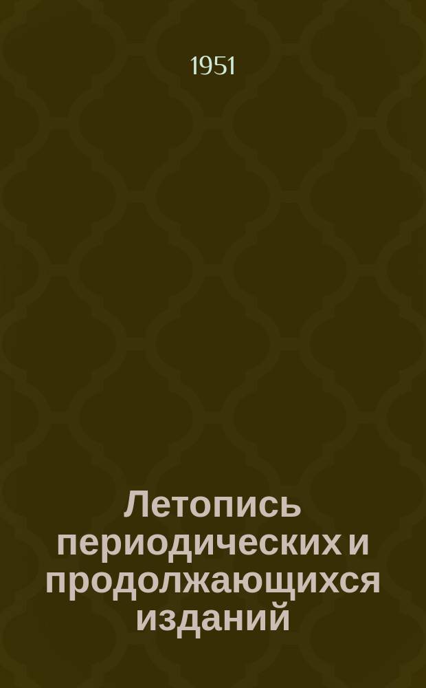 Летопись периодических и продолжающихся изданий : Орган Гос. библиографии СССР. 1950/1951 : (... По состоянию на 1 апр. 1951 г. С 1 янв. 1950 г. по 1 апр. 1951 г.)