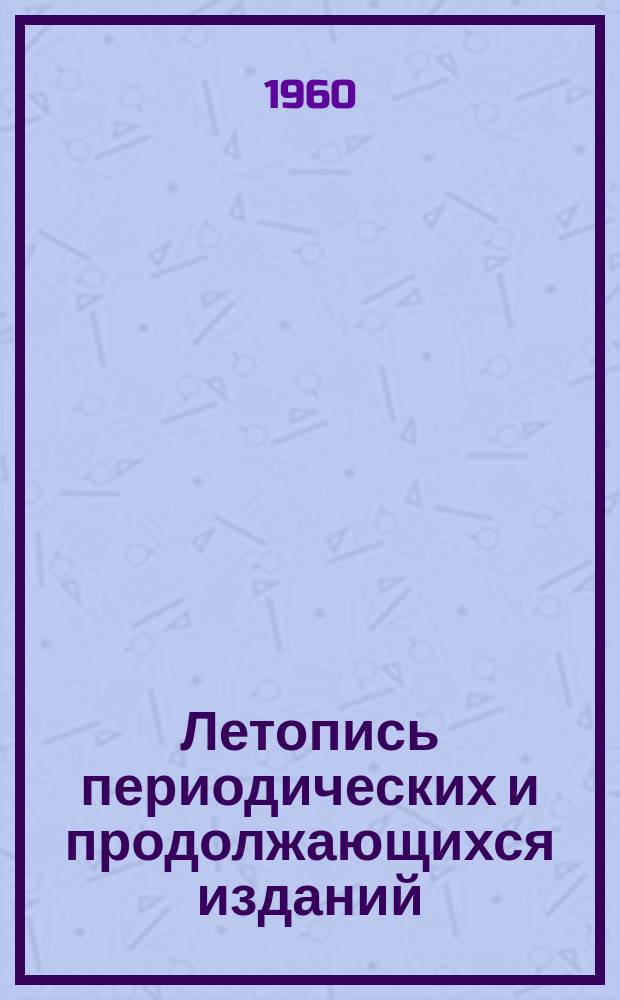 Летопись периодических и продолжающихся изданий : Орган Гос. библиографии СССР. 1959/1960 : (С 1 янв. 1959 г. по 1 апр. 1960 г.)