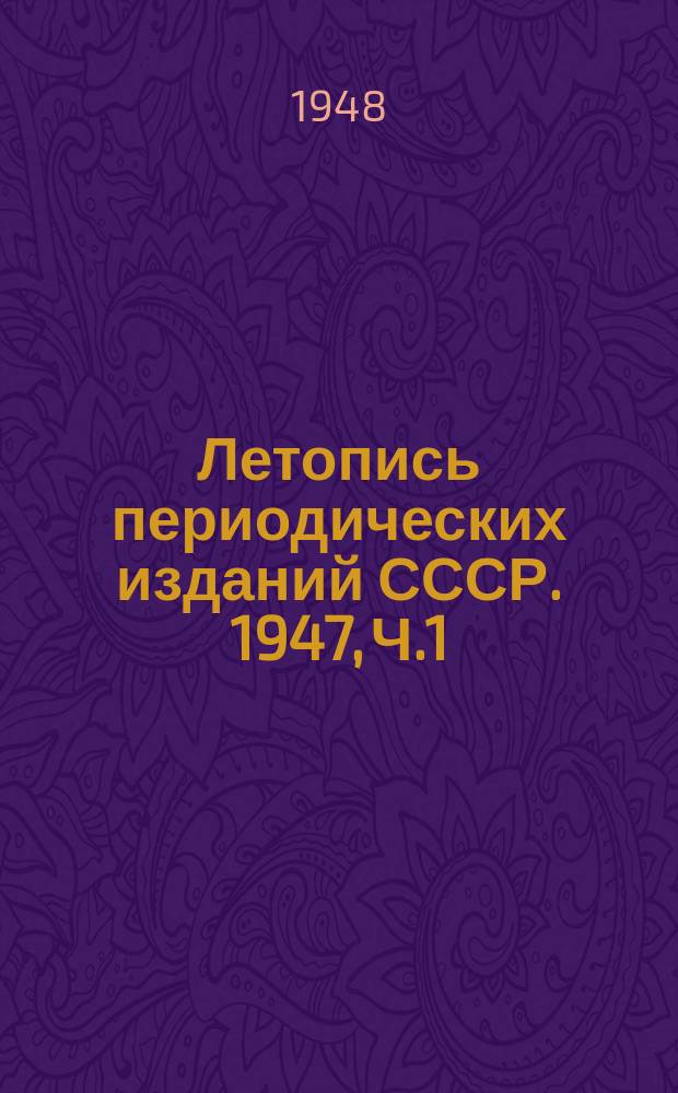 Летопись периодических изданий СССР. 1947, Ч.1 : (Журналы, труды и бюллетени)