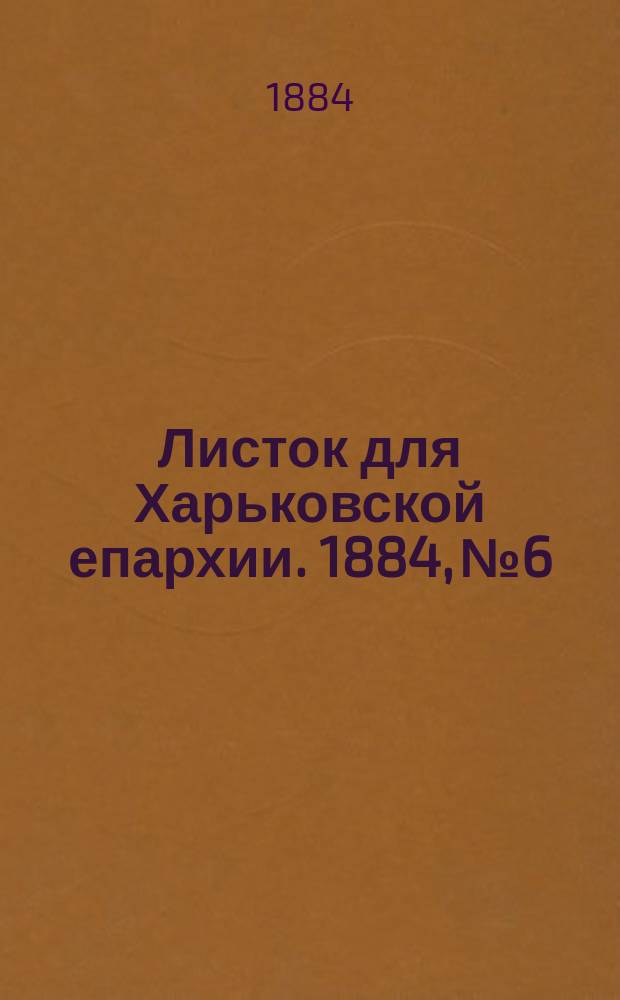 Листок для Харьковской епархии. 1884, №6