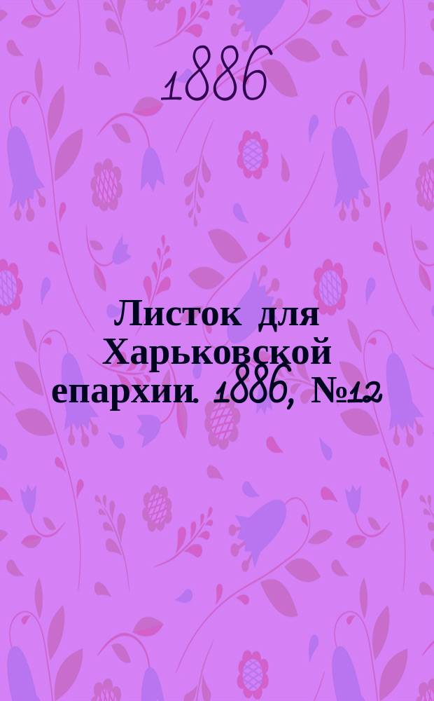 Листок для Харьковской епархии. 1886, №12
