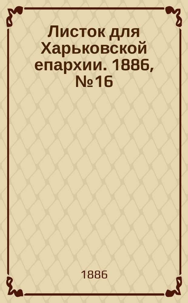 Листок для Харьковской епархии. 1886, №16