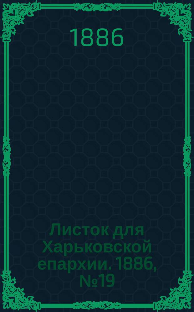 Листок для Харьковской епархии. 1886, №19