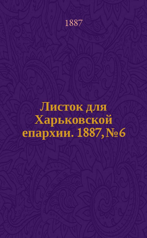 Листок для Харьковской епархии. 1887, №6