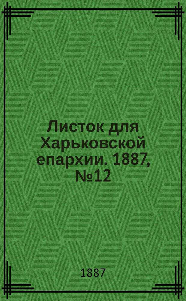 Листок для Харьковской епархии. 1887, №12