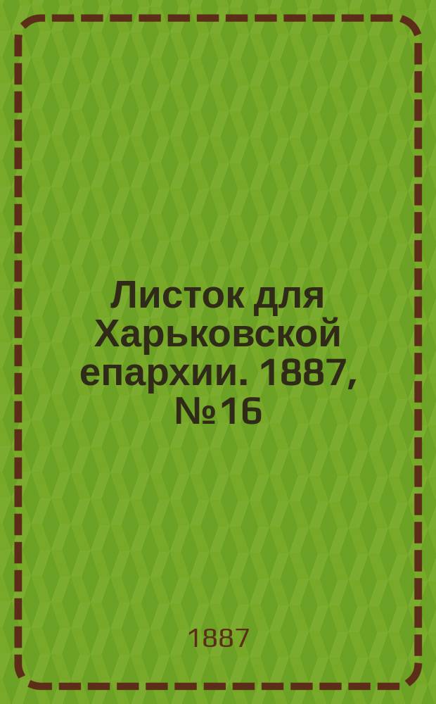 Листок для Харьковской епархии. 1887, №16