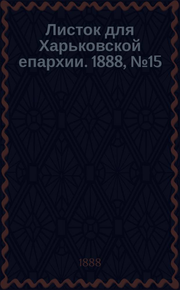Листок для Харьковской епархии. 1888, №15