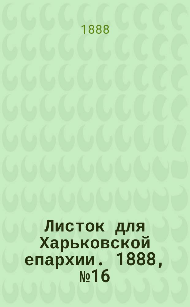 Листок для Харьковской епархии. 1888, №16